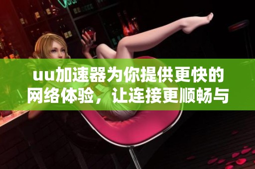 uu加速器为你提供更快的网络体验，让连接更顺畅与稳定！