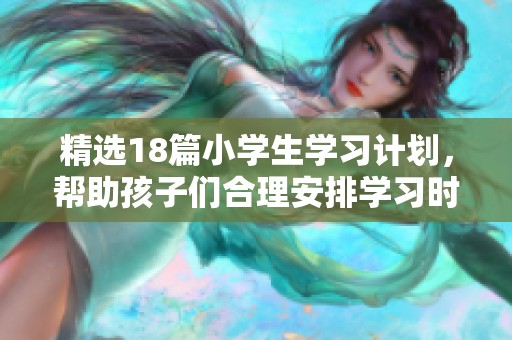 精选18篇小学生学习计划，帮助孩子们合理安排学习时间与任务