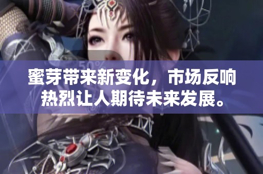 蜜芽带来新变化，市场反响热烈让人期待未来发展。