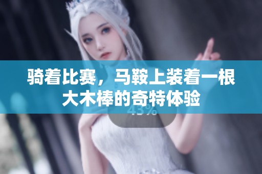 骑着比赛，马鞍上装着一根大木棒的奇特体验