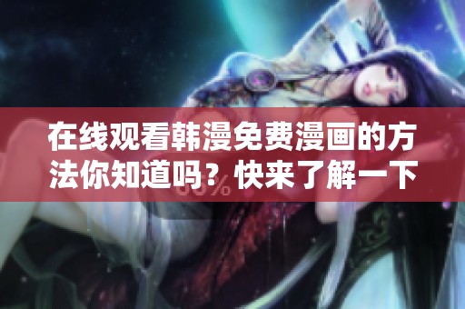 在线观看韩漫免费漫画的方法你知道吗？快来了解一下吧！