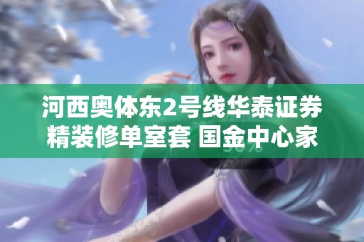 河西奥体东2号线华泰证券精装修单室套 国金中心家具齐全等你来选