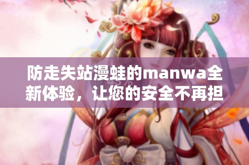 防走失站漫蛙的manwa全新体验，让您的安全不再担忧