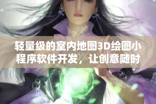 轻量级的室内地图3D绘图小程序软件开发，让创意随时呈现