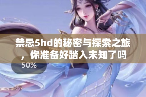 禁忌5hd的秘密与探索之旅，你准备好踏入未知了吗