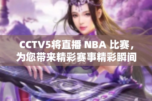 CCTV5将直播 NBA 比赛，为您带来精彩赛事精彩瞬间！