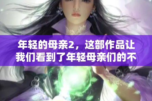 年轻的母亲2，这部作品让我们看到了年轻母亲们的不易与坚韧。