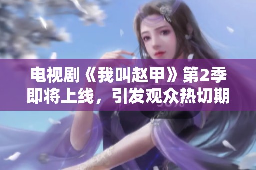 电视剧《我叫赵甲》第2季即将上线，引发观众热切期待的原因是什么呢