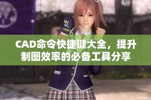 CAD命令快捷键大全，提升制图效率的必备工具分享