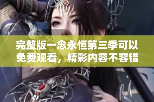 完整版一念永恒第三季可以免费观看，精彩内容不容错过！
