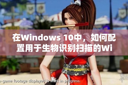 在Windows 10中，如何配置用于生物识别扫描的Windows Hello功能