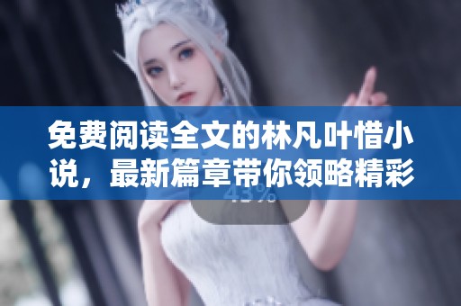 免费阅读全文的林凡叶惜小说，最新篇章带你领略精彩情节