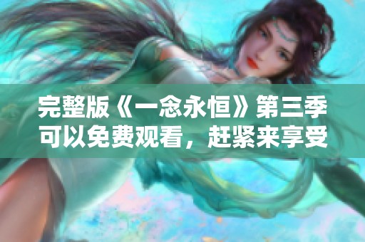 完整版《一念永恒》第三季可以免费观看，赶紧来享受精彩内容吧