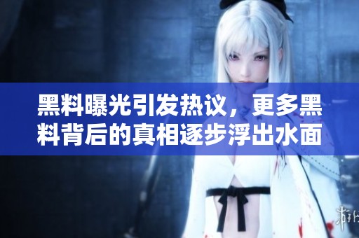 黑料曝光引发热议，更多黑料背后的真相逐步浮出水面