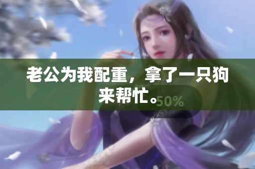 老公为我配重，拿了一只狗来帮忙。