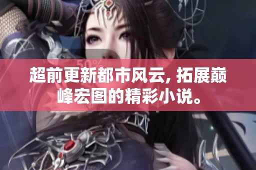 超前更新都市风云, 拓展巅峰宏图的精彩小说。