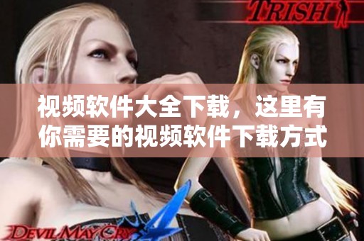 视频软件大全下载，这里有你需要的视频软件下载方式-下载吧