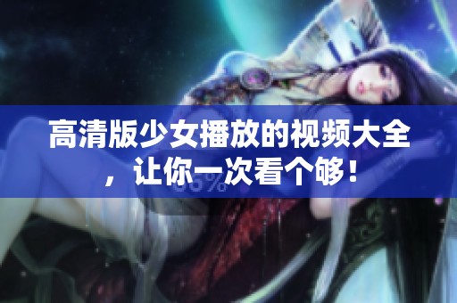 高清版少女播放的视频大全，让你一次看个够！