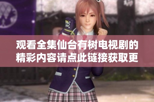 观看全集仙台有树电视剧的精彩内容请点此链接获取更多信息