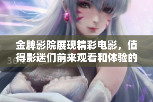 金牌影院展现精彩电影，值得影迷们前来观看和体验的地方