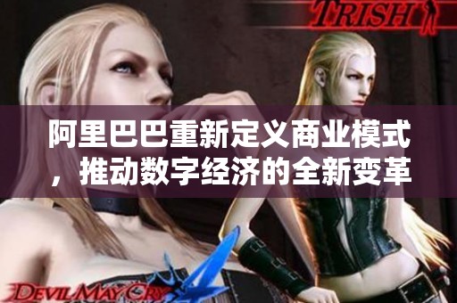 阿里巴巴重新定义商业模式，推动数字经济的全新变革与发展