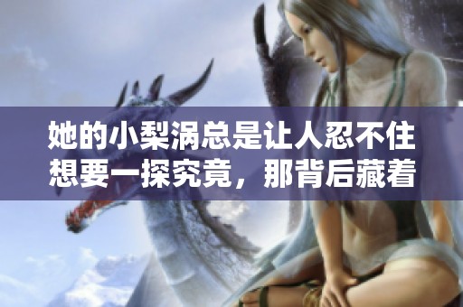 她的小梨涡总是让人忍不住想要一探究竟，那背后藏着怎样的故事呢