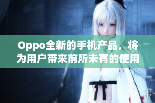 Oppo全新的手机产品，将为用户带来前所未有的使用体验和创新科技。