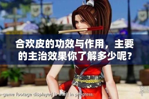 合欢皮的功效与作用，主要的主治效果你了解多少呢？