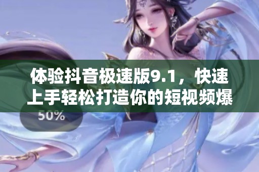 体验抖音极速版9.1，快速上手轻松打造你的短视频爆款之路！