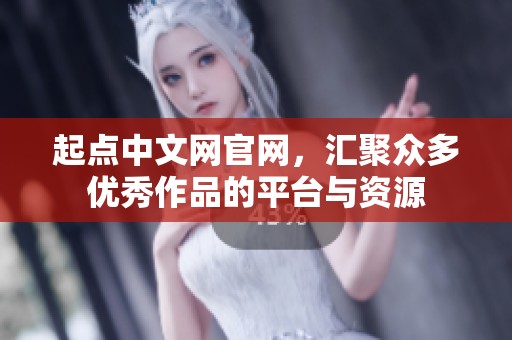 起点中文网官网，汇聚众多优秀作品的平台与资源