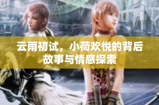 云雨初试，小荷欢悦的背后故事与情感探索