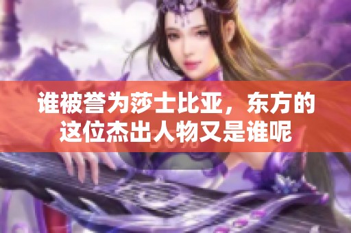谁被誉为莎士比亚，东方的这位杰出人物又是谁呢