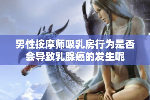 男性按摩师吸乳房行为是否会导致乳腺癌的发生呢