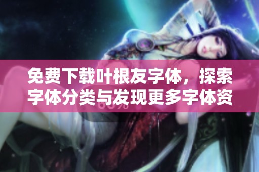 免费下载叶根友字体，探索字体分类与发现更多字体资源