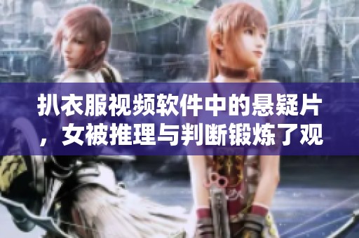 扒衣服视频软件中的悬疑片，女被推理与判断锻炼了观众的思维能力