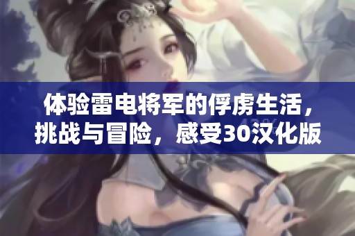 体验雷电将军的俘虏生活，挑战与冒险，感受30汉化版的不一样！