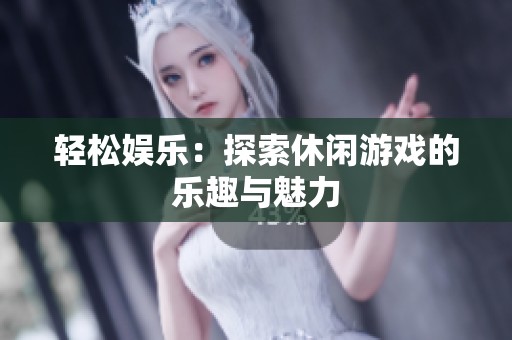 轻松娱乐：探索休闲游戏的乐趣与魅力