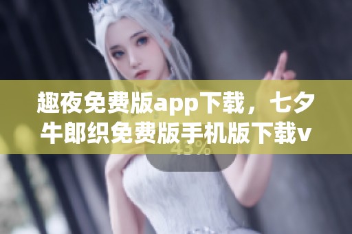 趣夜免费版app下载，七夕牛郎织免费版手机版下载v1.0.1，体验浪漫之夜