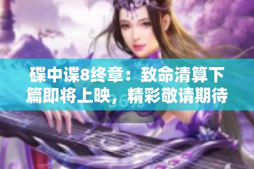 碟中谍8终章：致命清算下篇即将上映，精彩敬请期待