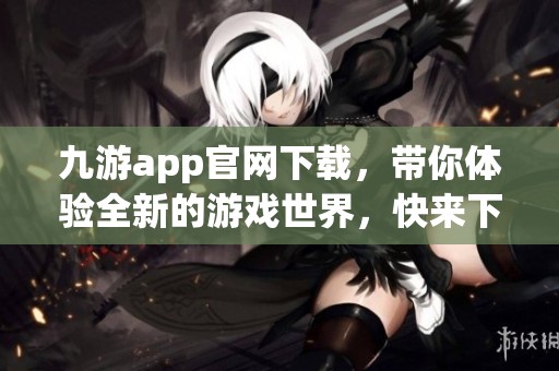 九游app官网下载，带你体验全新的游戏世界，快来下载吧！