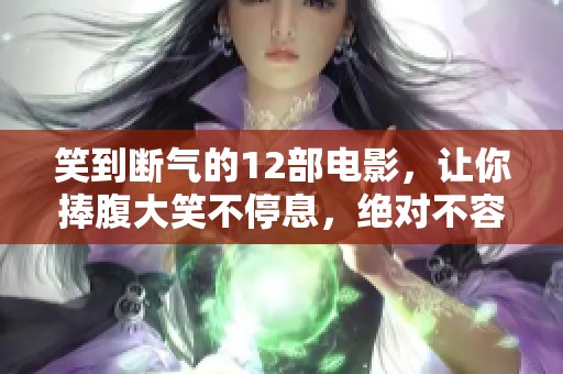 笑到断气的12部电影，让你捧腹大笑不停息，绝对不容错过的精彩影片！