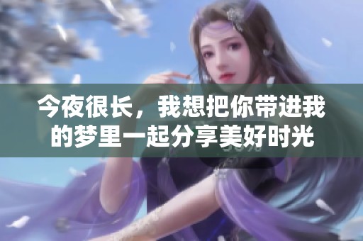 今夜很长，我想把你带进我的梦里一起分享美好时光