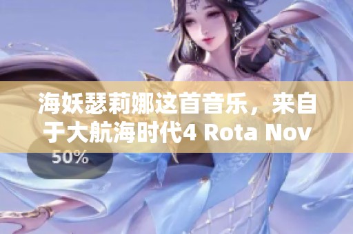 海妖瑟莉娜这首音乐，来自于大航海时代4 Rota Nova游戏中的精彩篇章