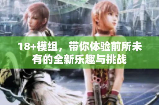 18+模组，带你体验前所未有的全新乐趣与挑战