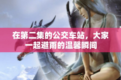 在第二集的公交车站，大家一起避雨的温馨瞬间