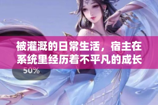 被灌溉的日常生活，宿主在系统里经历着不平凡的成长和变化
