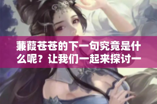 蒹葭苍苍的下一句究竟是什么呢？让我们一起来探讨一下吧！