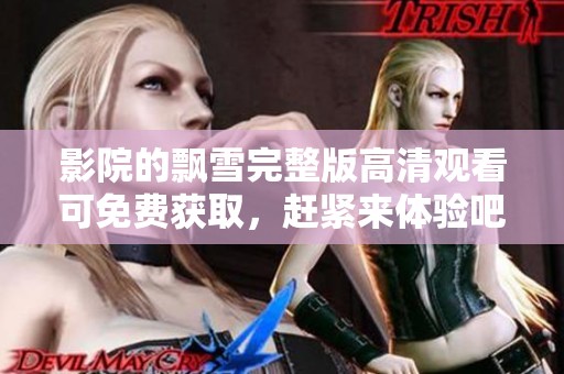 影院的飘雪完整版高清观看可免费获取，赶紧来体验吧！
