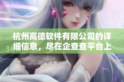 杭州高德软件有限公司的详细信息，尽在企查查平台上。