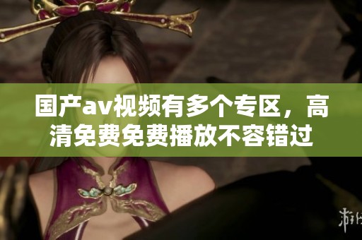国产**视频有多个专区，高清免费免费播放不容错过